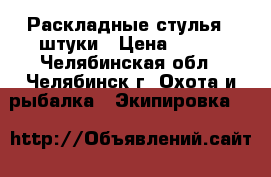 Раскладные стулья, 2штуки › Цена ­ 500 - Челябинская обл., Челябинск г. Охота и рыбалка » Экипировка   